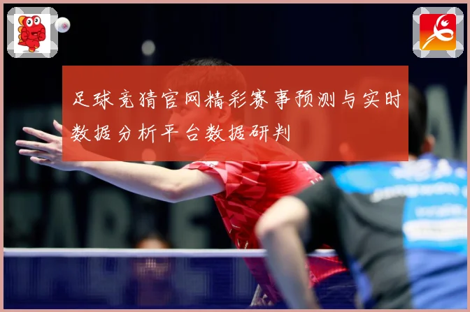 足球竞猜官网精彩赛事预测与实时数据分析平台数据研判