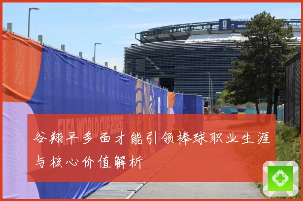 谷翔平多面才能引领棒球职业生涯与核心价值解析