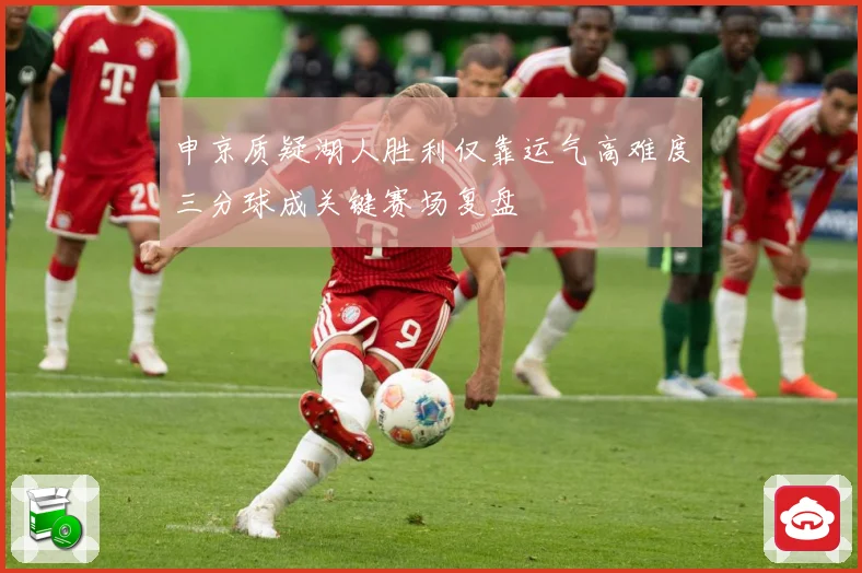 申京质疑湖人胜利仅靠运气高难度三分球成关键赛场复盘