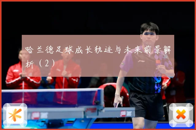 哈兰德足球成长轨迹与未来前景解析（2）