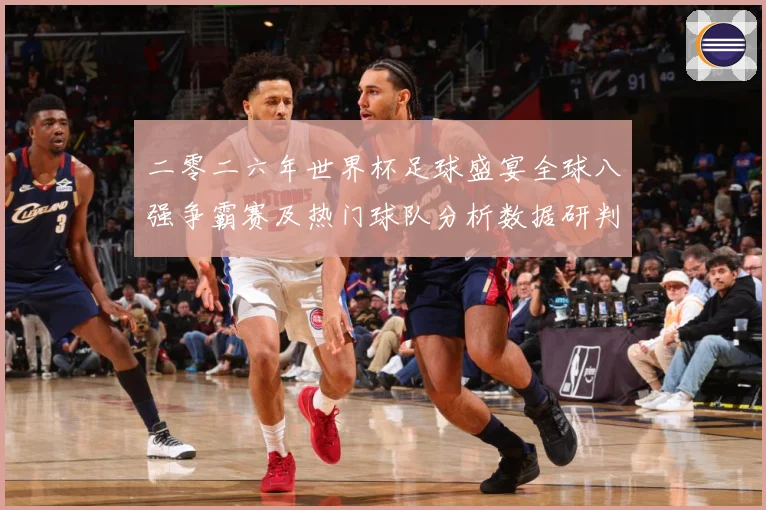 二零二六年世界杯足球盛宴全球八强争霸赛及热门球队分析数据研判
