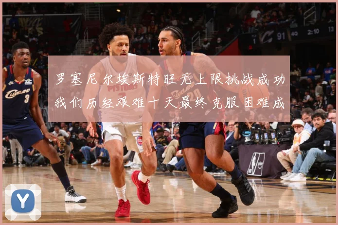 罗塞尼尔埃斯特旺无上限挑战成功我们历经艰难十天最终克服困难成长观察