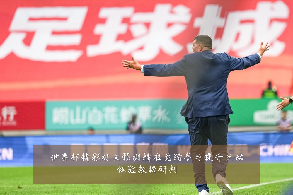世界杯精彩对决预测精准竞猜参与提升互动体验数据研判