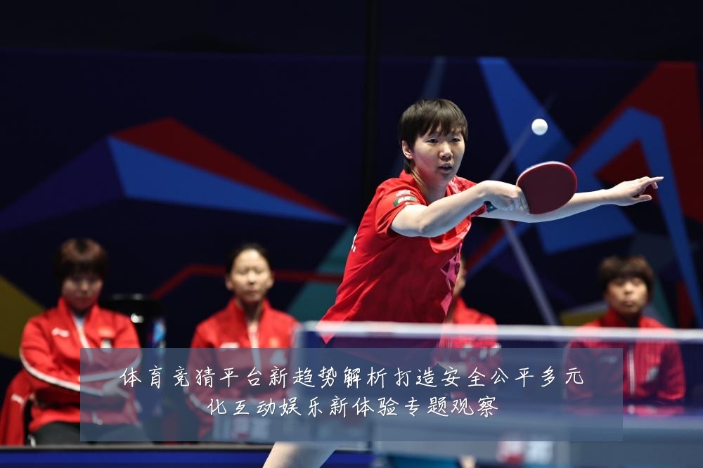 体育竞猜平台新趋势解析打造安全公平多元化互动娱乐新体验专题观察