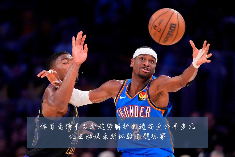 体育竞猜平台新趋势解析打造安全公平多元化互动娱乐新体验专题观察